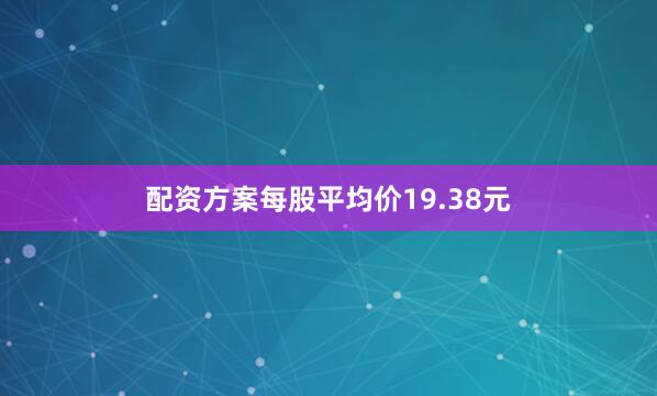 配资方案每股平均价19.38元