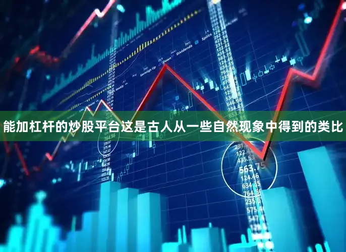 能加杠杆的炒股平台这是古人从一些自然现象中得到的类比