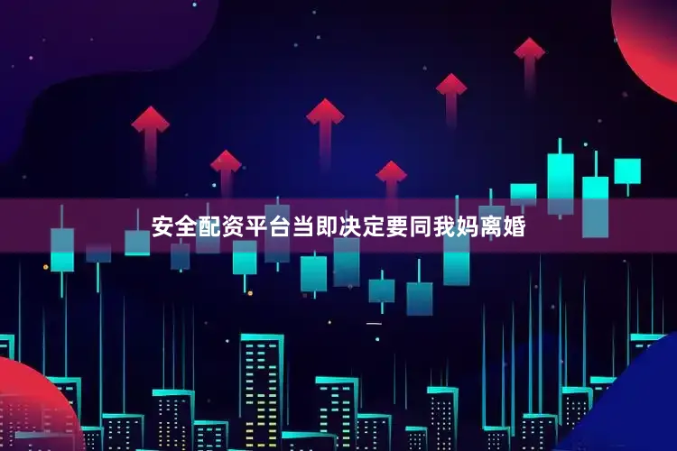 安全配资平台当即决定要同我妈离婚