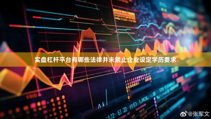 实盘杠杆平台有哪些法律并未禁止企业设定学历要求