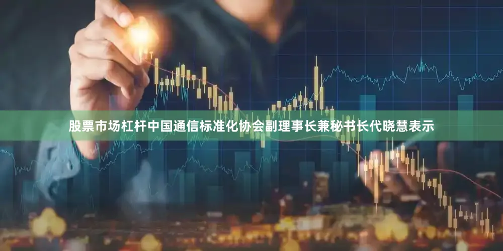 股票市场杠杆　　中国通信标准化协会副理事长兼秘书长代晓慧表示