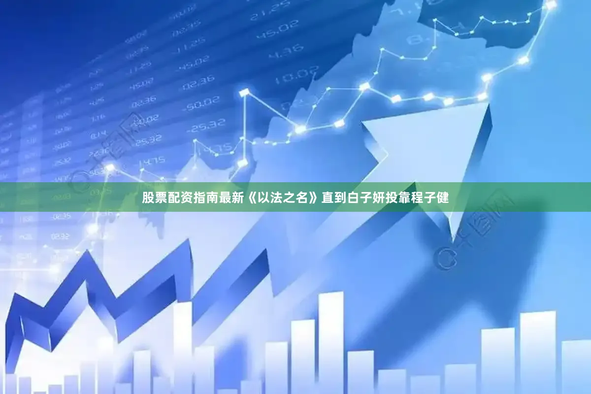 股票配资指南最新《以法之名》直到白子妍投靠程子健