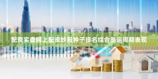 配资实盘网上配资炒股种子排名综合奥运周期表现