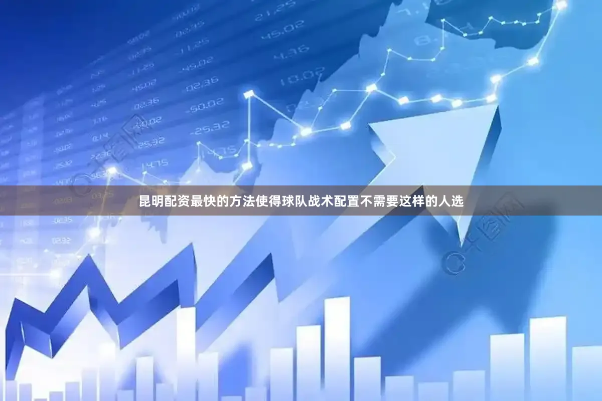 昆明配资最快的方法使得球队战术配置不需要这样的人选