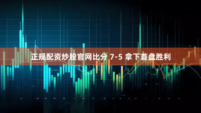 正规配资炒股官网比分 7-5 拿下首盘胜利