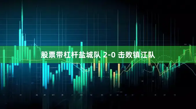 股票带杠杆盐城队 2-0 击败镇江队