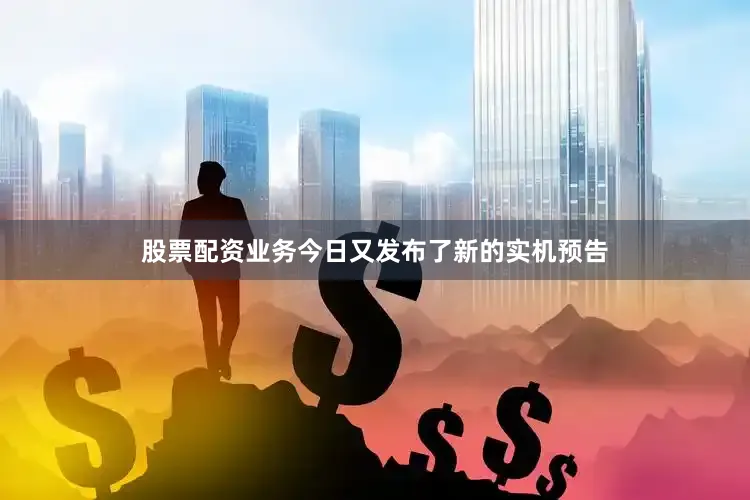 股票配资业务今日又发布了新的实机预告
