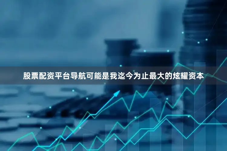股票配资平台导航可能是我迄今为止最大的炫耀资本