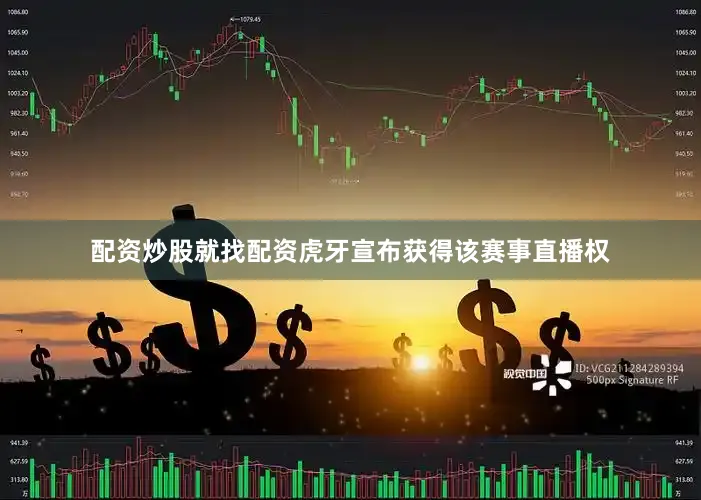 配资炒股就找配资虎牙宣布获得该赛事直播权