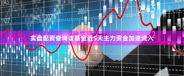 实盘配资查询该基金近5天主力资金加速流入