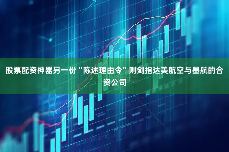 股票配资神器另一份“陈述理由令”则剑指达美航空与墨航的合资公司