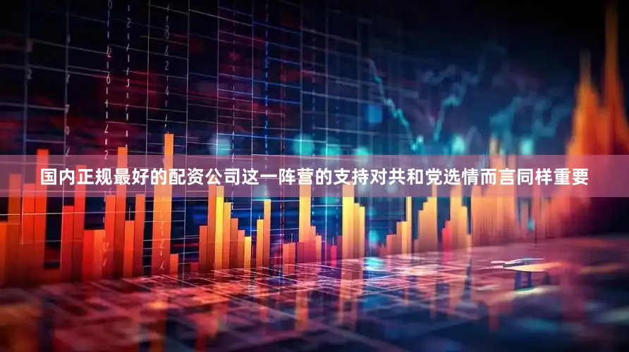 国内正规最好的配资公司这一阵营的支持对共和党选情而言同样重要