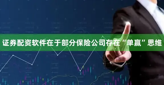 证券配资软件在于部分保险公司存在“单赢”思维