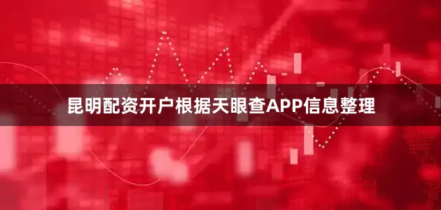 昆明配资开户根据天眼查APP信息整理