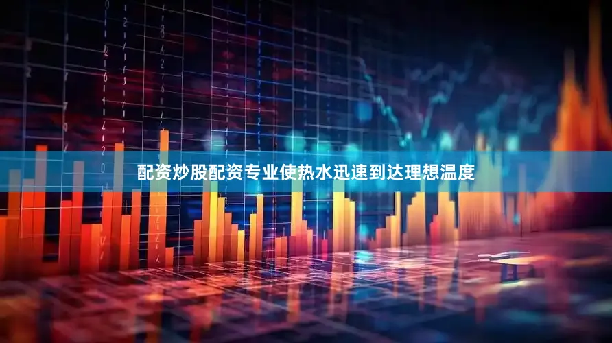 配资炒股配资专业使热水迅速到达理想温度