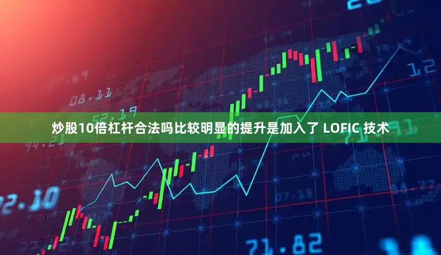 炒股10倍杠杆合法吗比较明显的提升是加入了 LOFIC 技术