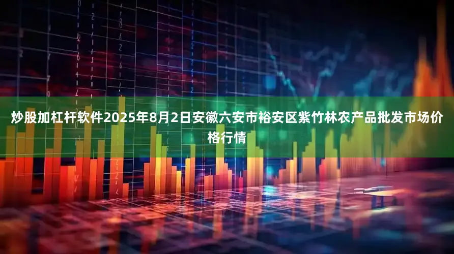 炒股加杠杆软件2025年8月2日安徽六安市裕安区紫竹林农产品批发市场价格行情