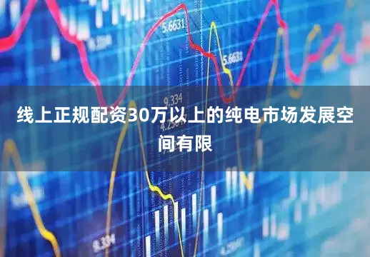 线上正规配资30万以上的纯电市场发展空间有限