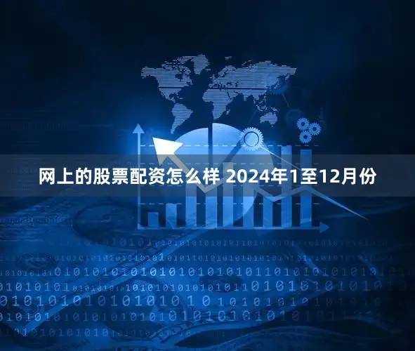 网上的股票配资怎么样 　　2024年1至12月份