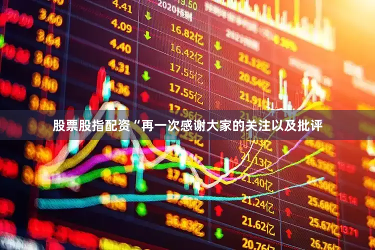 股票股指配资“再一次感谢大家的关注以及批评
