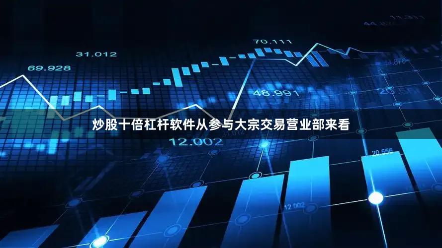 炒股十倍杠杆软件从参与大宗交易营业部来看