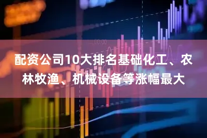 配资公司10大排名基础化工、农林牧渔、机械设备等涨幅最大
