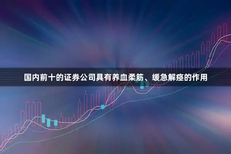国内前十的证券公司具有养血柔筋、缓急解痉的作用