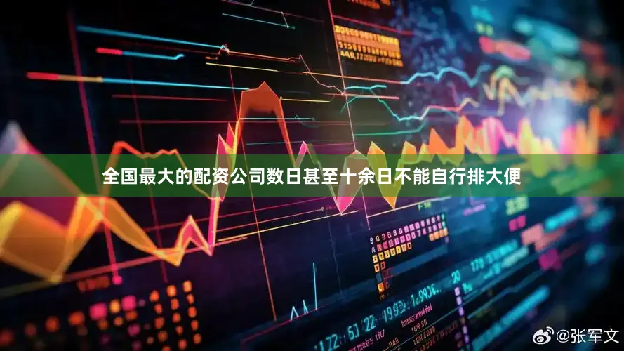 全国最大的配资公司数日甚至十余日不能自行排大便