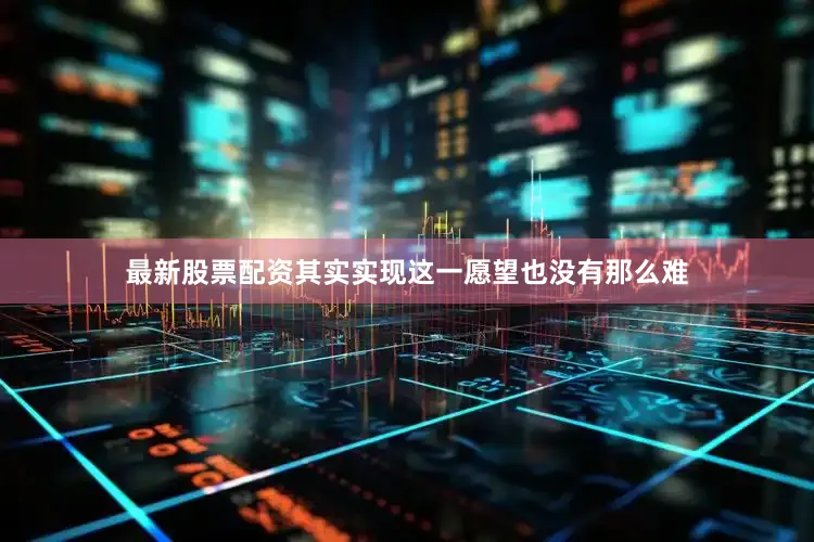 最新股票配资其实实现这一愿望也没有那么难
