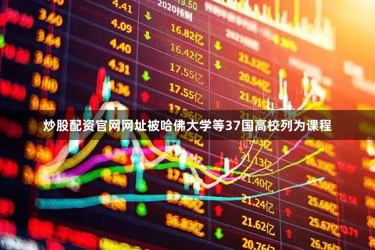 炒股配资官网网址被哈佛大学等37国高校列为课程