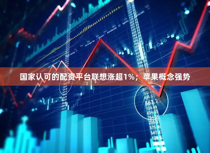 国家认可的配资平台联想涨超1%；苹果概念强势