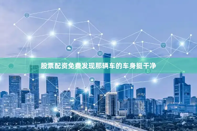 股票配资免费发现那辆车的车身挺干净