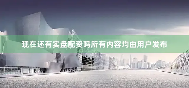 现在还有实盘配资吗所有内容均由用户发布