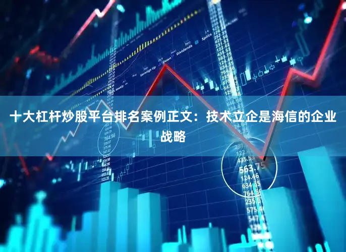 十大杠杆炒股平台排名案例正文：技术立企是海信的企业战略