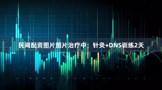 民间配资图片图片治疗中：针灸+DNS训练2天