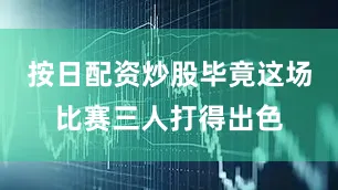 按日配资炒股毕竟这场比赛三人打得出色