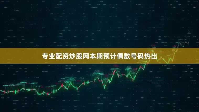 专业配资炒股网本期预计偶数号码热出