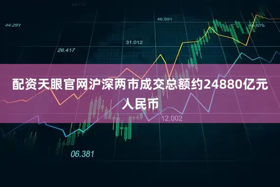 配资天眼官网沪深两市成交总额约24880亿元人民币