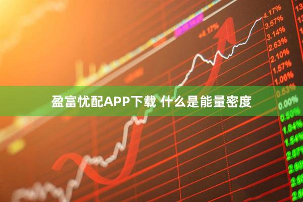 盈富忧配APP下载 什么是能量密度