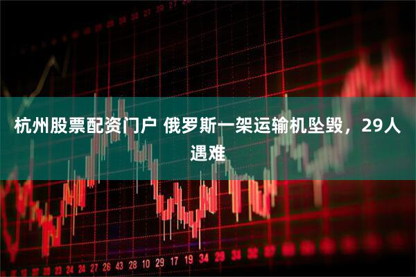 杭州股票配资门户 俄罗斯一架运输机坠毁，29人遇难