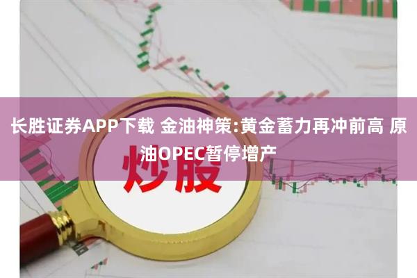 长胜证券APP下载 金油神策:黄金蓄力再冲前高 原油OPEC暂停增产