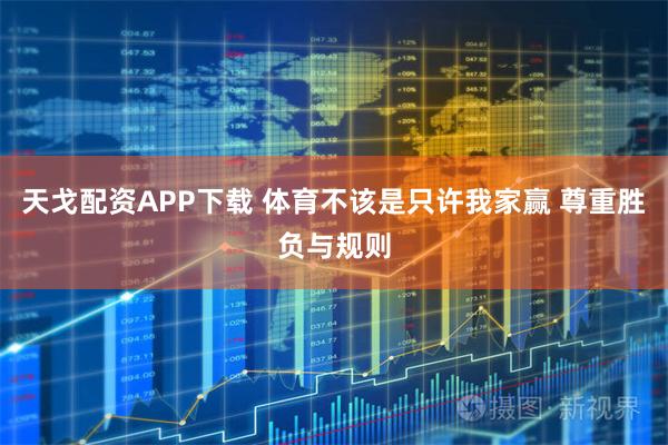 天戈配资APP下载 体育不该是只许我家赢 尊重胜负与规则