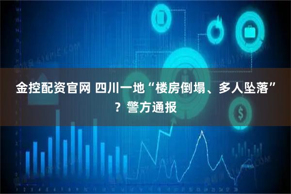 金控配资官网 四川一地“楼房倒塌、多人坠落”？警方通报
